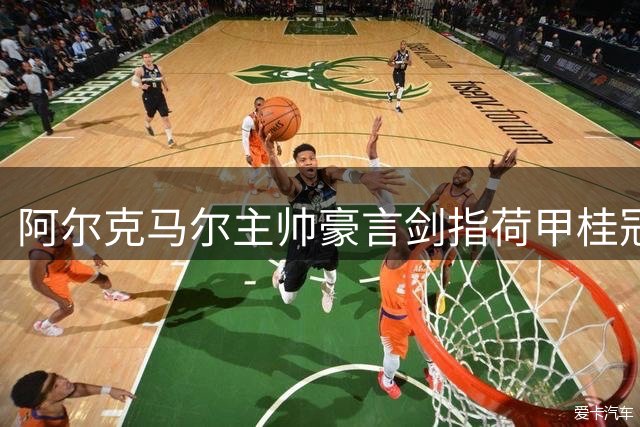 阿尔克马尔主帅豪言剑指荷甲桂冠